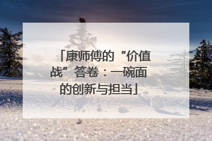 康师傅的“价值战”答卷：一碗面的创新与担当