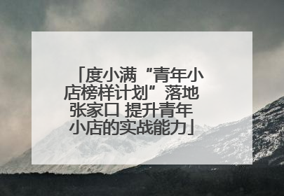 度小满“青年小店榜样计划”落地张家口 提升青年小店的实战能力