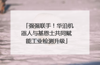 强强联手！华沿机器人与基恩士共同赋能工业检测升级