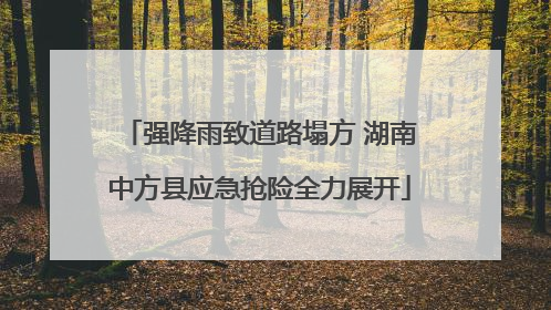 强降雨致道路塌方 湖南中方县应急抢险全力展开