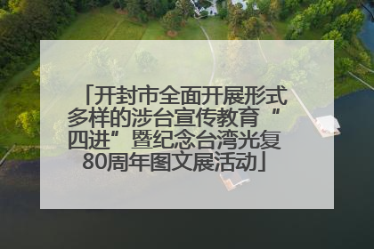 开封市全面开展形式多样的涉台宣传教育“四进”暨纪念台湾光复80周年图文展活动