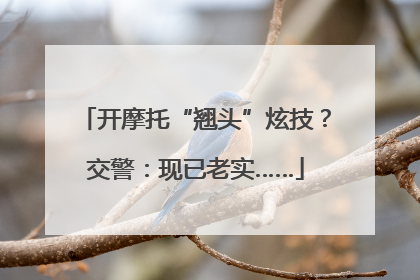 开摩托“翘头”炫技？交警：现已老实……