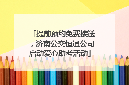 提前预约免费接送，济南公交恒通公司启动爱心助考活动
