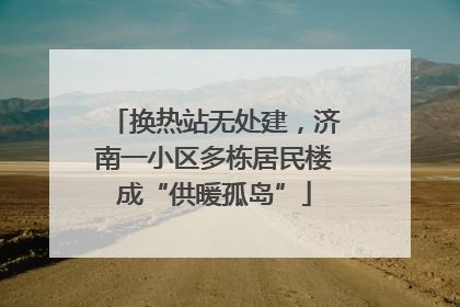 换热站无处建，济南一小区多栋居民楼成“供暖孤岛”