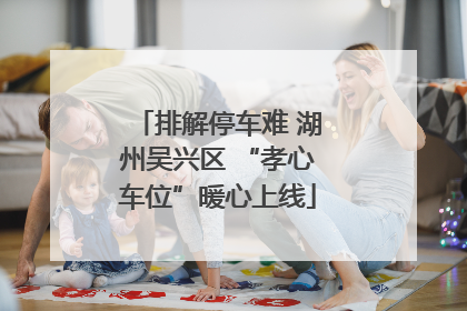 排解停车难 湖州吴兴区 “孝心车位”暖心上线