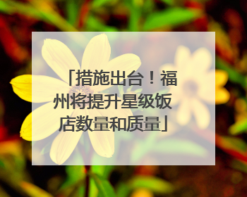 措施出台！福州将提升星级饭店数量和质量