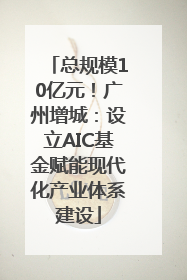 总规模10亿元！广州增城：设立AIC基金赋能现代化产业体系建设