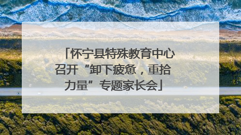 怀宁县特殊教育中心召开“卸下疲惫，重拾力量”专题家长会