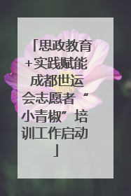 思政教育+实践赋能 成都世运会志愿者“小青椒”培训工作启动