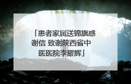 患者家属送锦旗感谢信 致谢陕西省中医医院李耀辉
