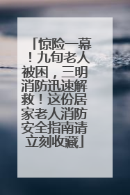 惊险一幕！九旬老人被困，三明消防迅速解救！这份居家老人消防安全指南请立刻收藏