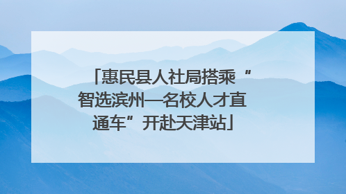惠民县人社局搭乘“智选滨州—名校人才直通车”开赴天津站