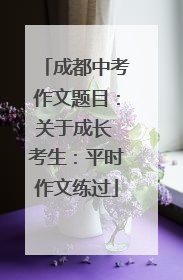 成都中考作文题目：关于成长 考生：平时作文练过