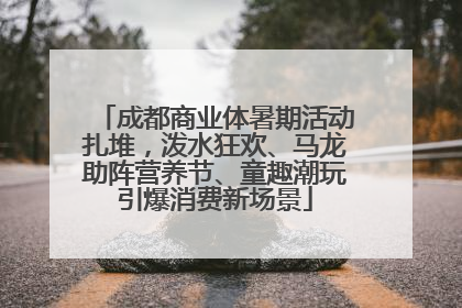 成都商业体暑期活动扎堆，泼水狂欢、马龙助阵营养节、童趣潮玩引爆消费新场景