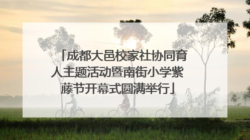 成都大邑校家社协同育人主题活动暨南街小学紫藤节开幕式圆满举行