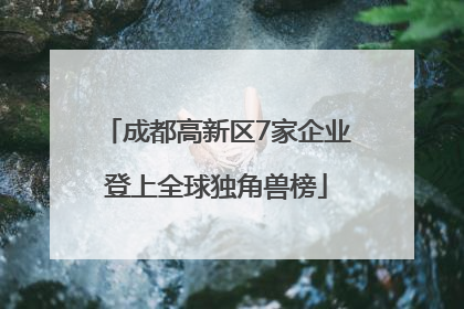 成都高新区7家企业登上全球独角兽榜