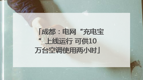 成都：电网“充电宝”上线运行 可供10万台空调使用两小时