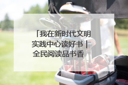 我在新时代文明实践中心读好书｜全民阅读品书香 文明新风润心田