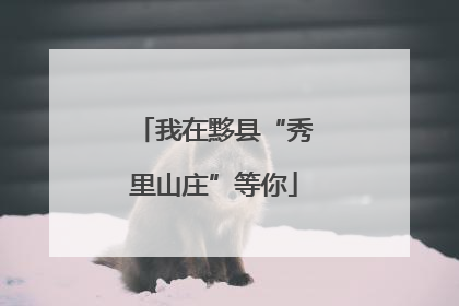 我在黟县“秀里山庄”等你