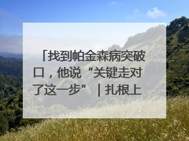 找到帕金森病突破口，他说“关键走对了这一步”｜扎根上海，从0到1