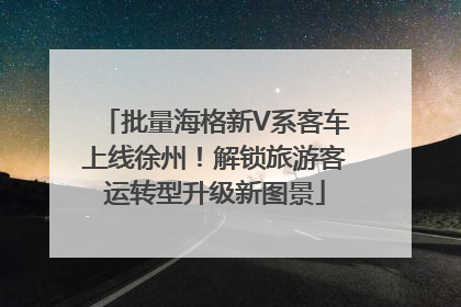 批量海格新V系客车上线徐州！解锁旅游客运转型升级新图景