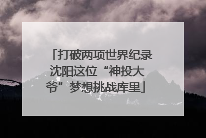 打破两项世界纪录 沈阳这位“神投大爷”梦想挑战库里