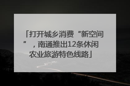 打开城乡消费“新空间”，南通推出12条休闲农业旅游特色线路