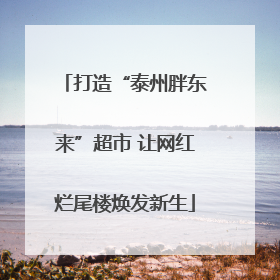 打造“泰州胖东来”超市 让网红烂尾楼焕发新生