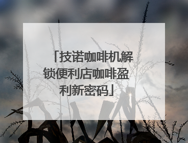 技诺咖啡机解锁便利店咖啡盈利新密码