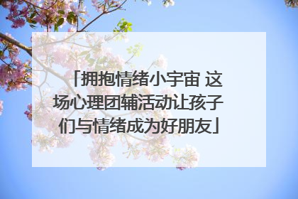 拥抱情绪小宇宙 这场心理团辅活动让孩子们与情绪成为好朋友