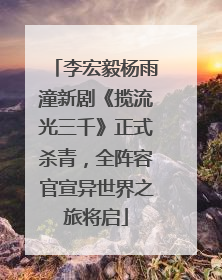 李宏毅杨雨潼新剧《揽流光三千》正式杀青，全阵容官宣异世界之旅将启