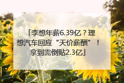 李想年薪6.39亿？理想汽车回应“天价薪酬”！拿到需倒贴2.3亿
