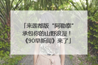 来莲都版“阿勒泰” 承包你的山野浪漫！《90早新闻》来了