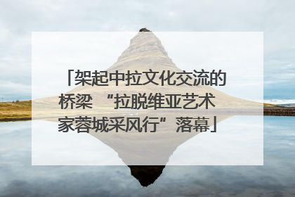 架起中拉文化交流的桥梁 “拉脱维亚艺术家蓉城采风行”落幕