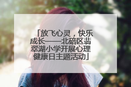 放飞心灵，快乐成长——北碚区翡翠湖小学开展心理健康日主题活动