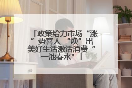 政策给力市场“涨”势喜人 “焕”出美好生活激活消费“一池春水”