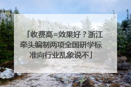 收费高=效果好？浙江牵头编制两项全国研学标准向行业乱象说不