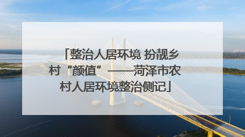 整治人居环境 扮靓乡村“颜值”——菏泽市农村人居环境整治侧记