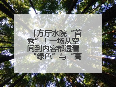 方厅水院“首秀”！一场从空间到内容都透着“绿色”与“高质量”的大会