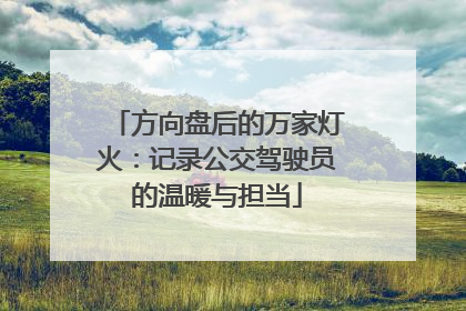 方向盘后的万家灯火：记录公交驾驶员的温暖与担当