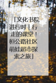 文化书院进行时｜行走的课堂！桓公路社区萌娃超市探索之旅
