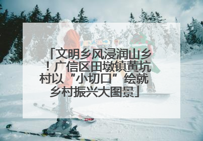 文明乡风浸润山乡！广信区田墩镇黄坑村以“小切口”绘就乡村振兴大图景