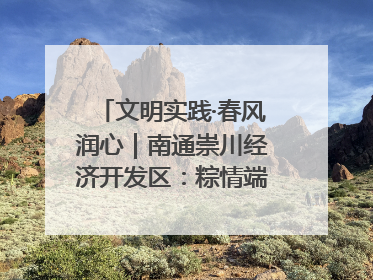 文明实践·春风润心｜南通崇川经济开发区：粽情端午，童趣传承