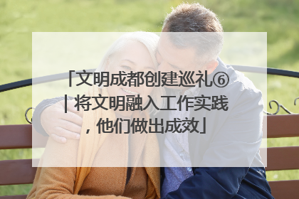 文明成都创建巡礼⑥｜将文明融入工作实践，他们做出成效