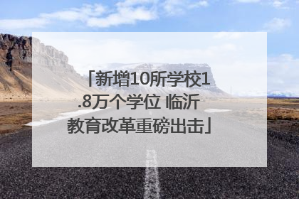 新增10所学校1.8万个学位 临沂教育改革重磅出击