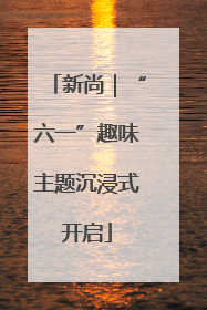 新尚｜“六一”趣味主题沉浸式开启