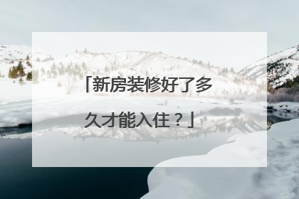新房装修好了多久才能入住？