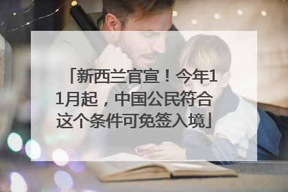 新西兰官宣！今年11月起，中国公民符合这个条件可免签入境