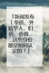 新闻发布丨华侨、外籍华人、归侨、侨眷……这些身份都是如何认定的？