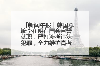 新闻午报丨韩国总统李在明在国会宣誓就职；严打涉考违法犯罪，全力维护高考安全公平考试环境